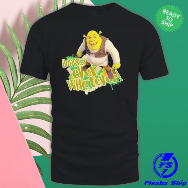 Happily Ever Whatever Shrek Shirt Happily Ever Whatever Shrek Shirt