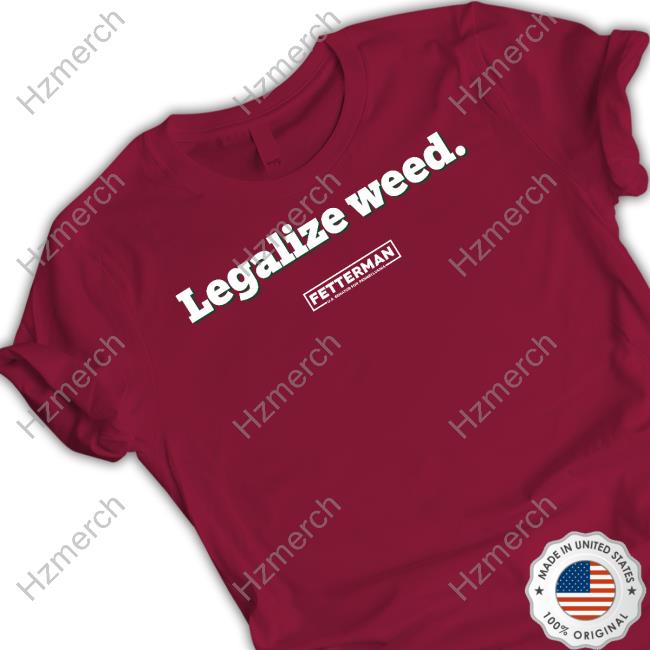Legalized Weed Fetterman Us Senate For Pennsylvania Funny T Shirt Legalized Weed Fetterman Us Senate For Pennsylvania Funny T Shirt