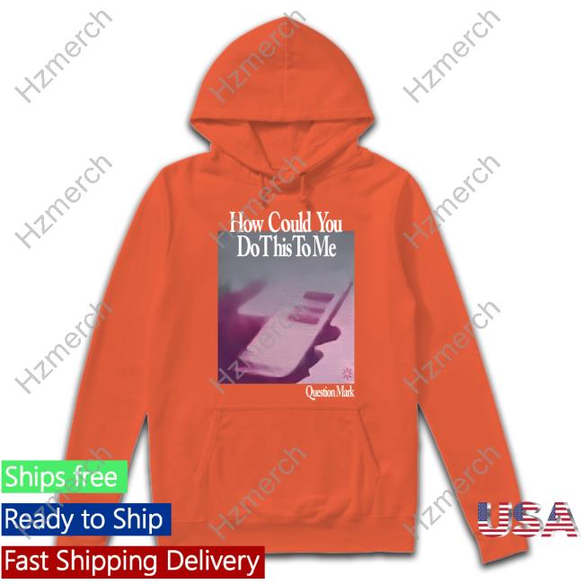 How Could You Do This To Me Question Mark Hoodie Pikalouis How Could You Do This To Me Question Mark Hoodie Pikalouis