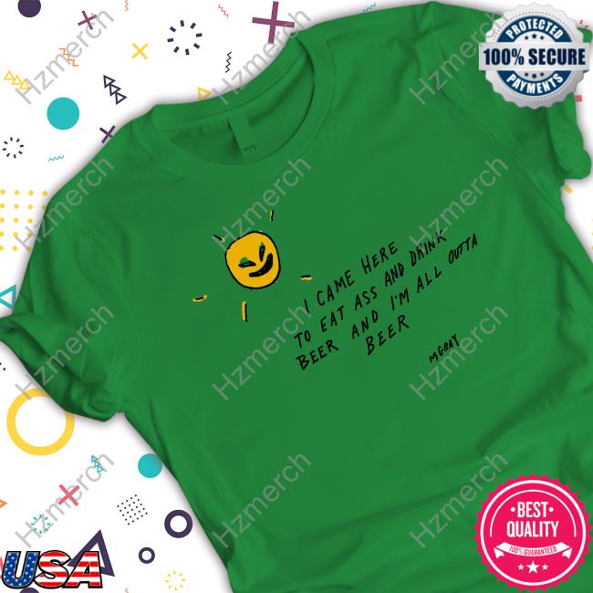 I Came Here To Eat Ass And Drink Beer And I'm All Outta Beer Tee I Came Here To Eat Ass And Drink Beer And I'm All Outta Beer Tee