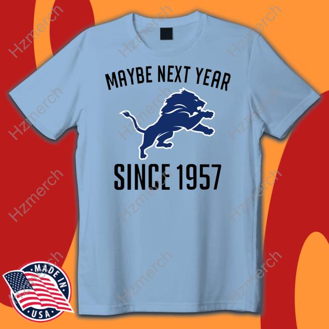 Maybe Next Year Since 1957 Detroit Lions Shirt, Hoodie, Sweatshirt, Women  Tee