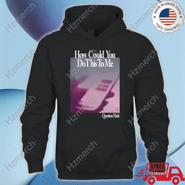 How Could You Do This To Me Question Mark Hoodie Pikalouis How Could You Do This To Me Question Mark Hoodie Pikalouis