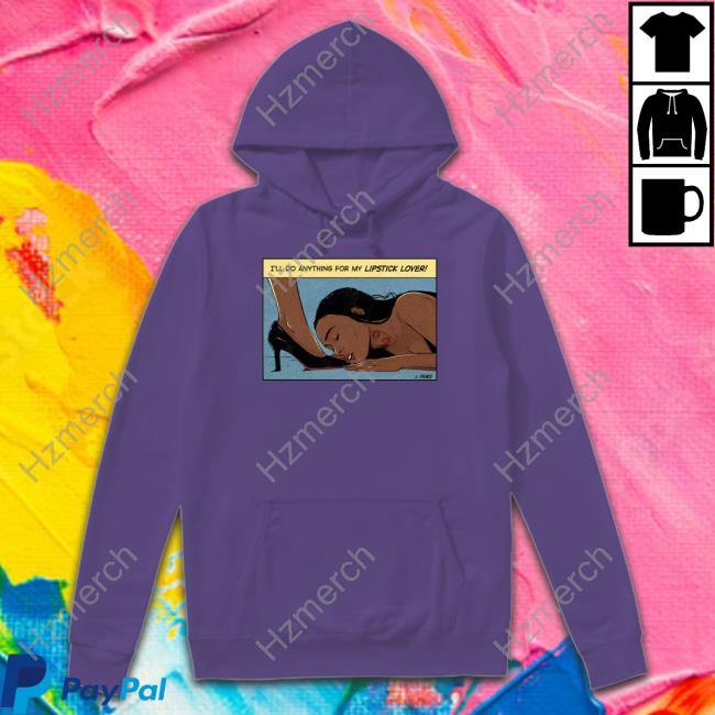 I'll Do Anything For My Lipstick Lover Hoodie I'll Do Anything For My Lipstick Lover Hoodie