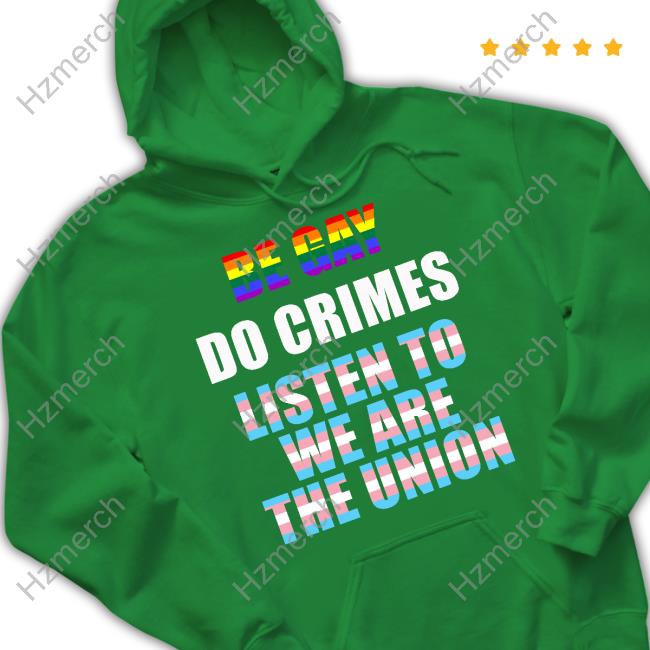 Be Gay Do Crimes Listen To We Are The Union Shirt Be Gay Do Crimes Listen To We Are The Union Shirt