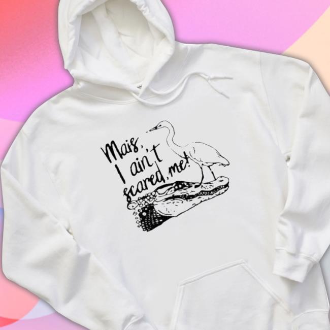 Official Mais I Ain’T Scared Me shirt, hoodie, tank top, sweater and long sleeve t-shirt Official Mais I Ain’T Scared Me shirt, hoodie, tank top, sweater and long sleeve t-shirt
