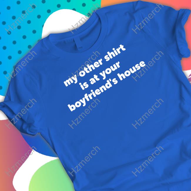 Réyvin Nychole Wearing My Other Shirt Is At Your Boyfriend's House Shirt Réyvin Nychole Wearing My Other Shirt Is At Your Boyfriend's House Shirt
