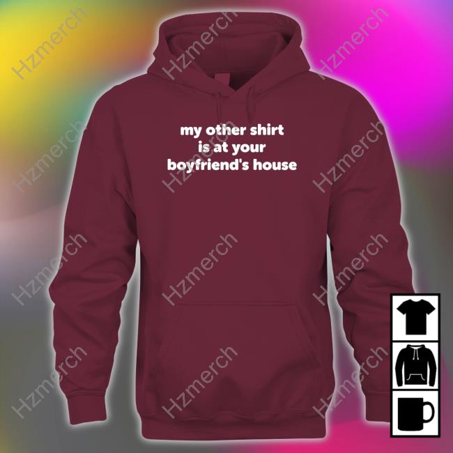 Réyvin Nychole Wearing My Other Shirt Is At Your Boyfriend's House Shirt Réyvin Nychole Wearing My Other Shirt Is At Your Boyfriend's House Shirt