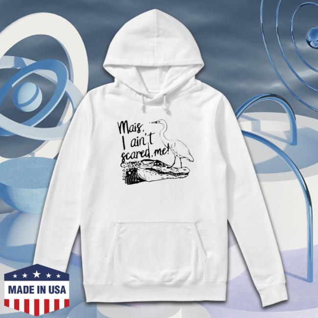 Official Mais I Ain’T Scared Me shirt, hoodie, tank top, sweater and long sleeve t-shirt Official Mais I Ain’T Scared Me shirt, hoodie, tank top, sweater and long sleeve t-shirt