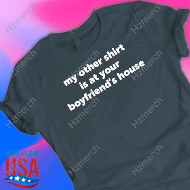 Réyvin Nychole Wearing My Other Shirt Is At Your Boyfriend's House Shirt Réyvin Nychole Wearing My Other Shirt Is At Your Boyfriend's House Shirt