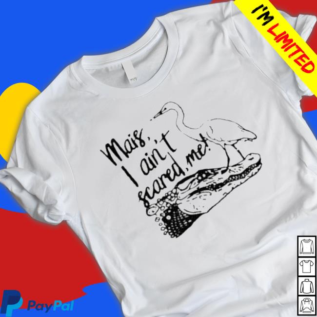 Official Mais I Ain’T Scared Me shirt, hoodie, tank top, sweater and long sleeve t-shirt Official Mais I Ain’T Scared Me shirt, hoodie, tank top, sweater and long sleeve t-shirt