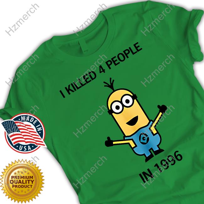 Minion I Killed 4 People In 1996 New Shirt Minion I Killed 4 People In 1996 New Shirt