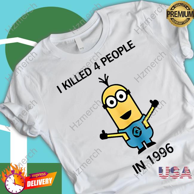 Minion I Killed 4 People In 1996 New Shirt Minion I Killed 4 People In 1996 New Shirt