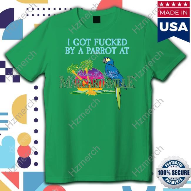 I Got Fucked By A Parrot At Jimmy Buffett's Margaritaville Shirt