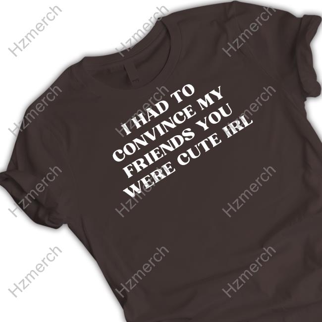 Porsha-1458 Store I Had To Convince My Friends You Were Cute Irl Hoodie Porsha-1458 Store I Had To Convince My Friends You Were Cute Irl Hoodie