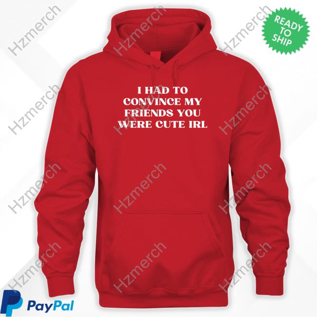 Porsha-1458 Store I Had To Convince My Friends You Were Cute Irl Hoodie Porsha-1458 Store I Had To Convince My Friends You Were Cute Irl Hoodie
