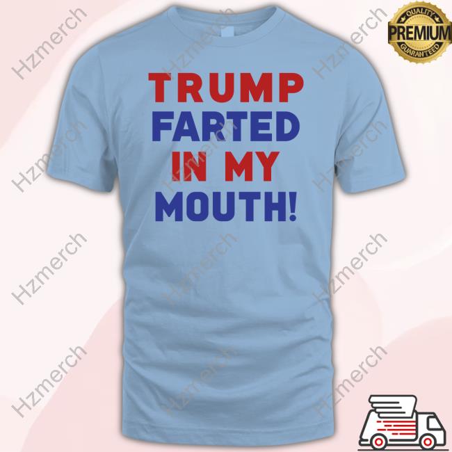 Official Trump Farted In My Mouth Sweatshirt Official Trump Farted In My Mouth Sweatshirt