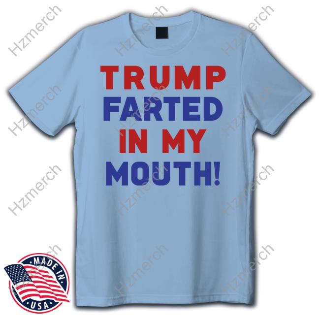 Official Trump Farted In My Mouth Sweatshirt Official Trump Farted In My Mouth Sweatshirt