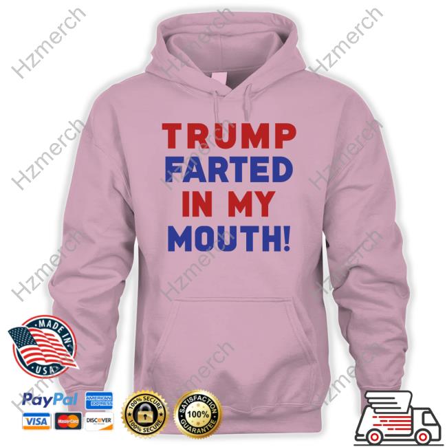 Official Trump Farted In My Mouth Sweatshirt Official Trump Farted In My Mouth Sweatshirt