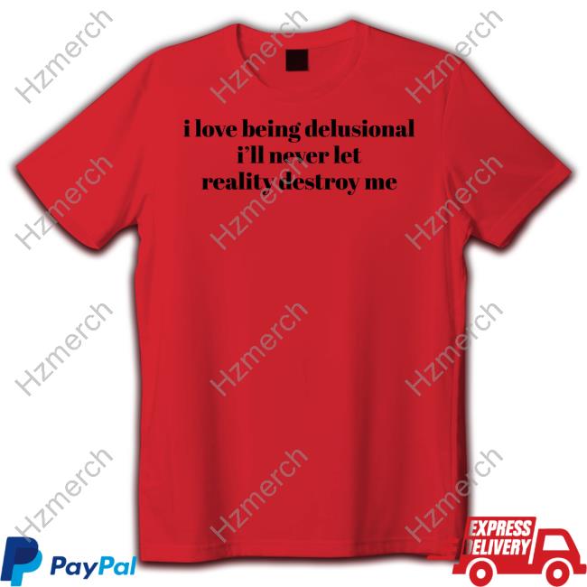 Ruleece I Love Being Delusional I'll Never Let Reality Destroy Me Tee Shirt Ruleece I Love Being Delusional I'll Never Let Reality Destroy Me Tee Shirt