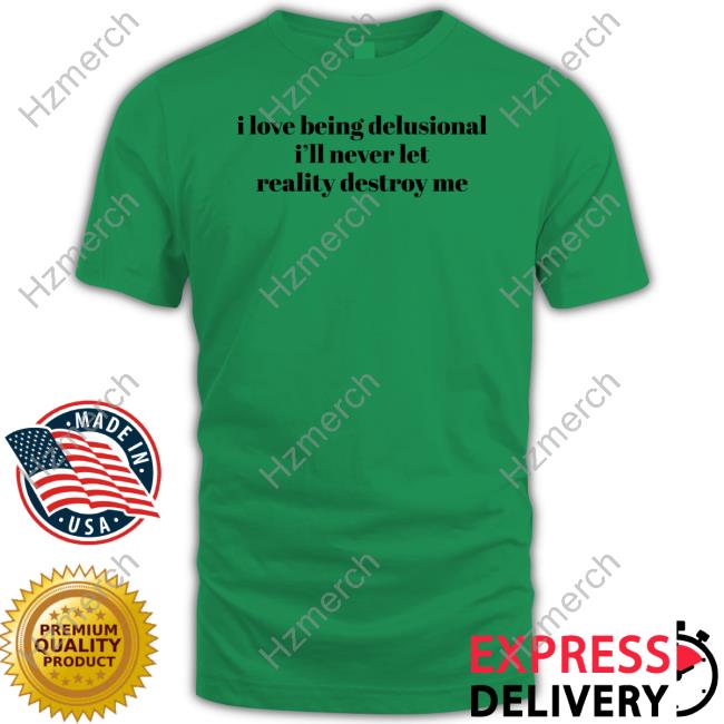 Ruleece I Love Being Delusional I'll Never Let Reality Destroy Me Tee Shirt Ruleece I Love Being Delusional I'll Never Let Reality Destroy Me Tee Shirt