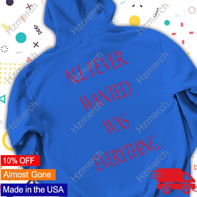 Cyruszazic All I Ever Wanted Was Everything Shirts Cyruszazic All I Ever Wanted Was Everything Shirts