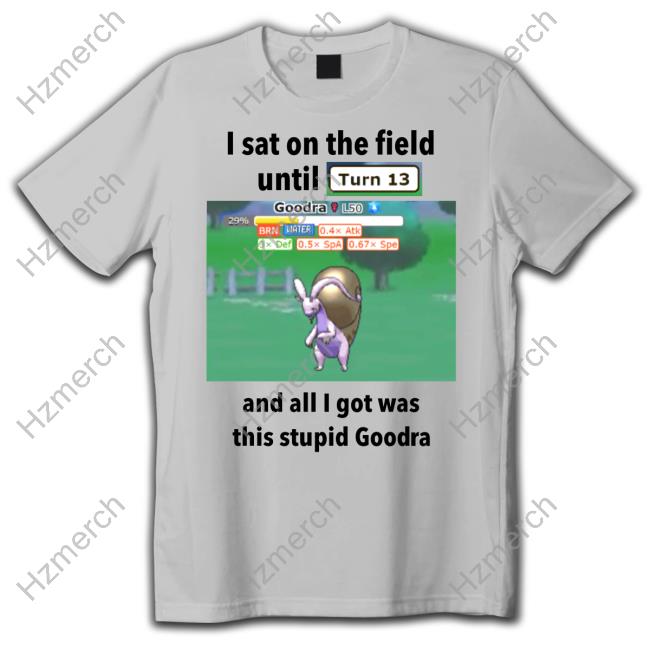 Profshroomish I Sat On The Field Until Turn 13 And All I Got Was This Stupid Goodra Tee Shirt Profshroomish I Sat On The Field Until Turn 13 And All I Got Was This Stupid Goodra Tee Shirt