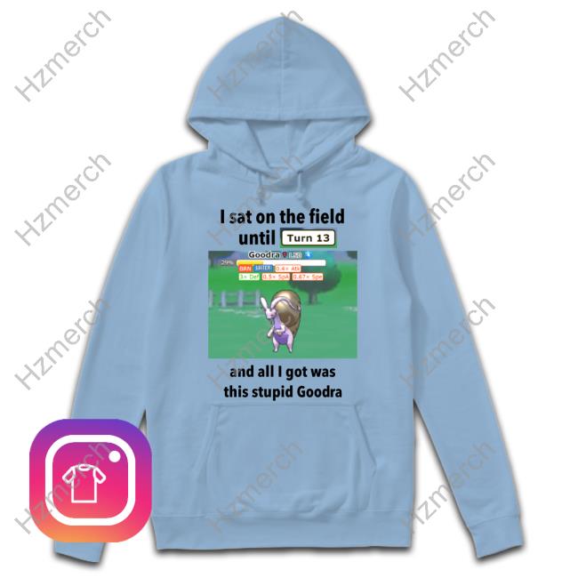 Profshroomish I Sat On The Field Until Turn 13 And All I Got Was This Stupid Goodra Tee Shirt Profshroomish I Sat On The Field Until Turn 13 And All I Got Was This Stupid Goodra Tee Shirt