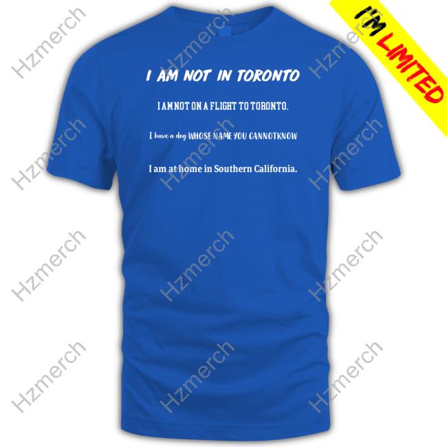Official I Am Not In Toronto I Am Not On A Flight To Toronto Tee Official I Am Not In Toronto I Am Not On A Flight To Toronto Tee