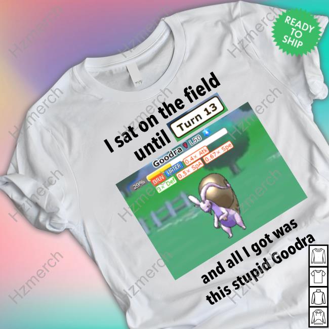 Profshroomish I Sat On The Field Until Turn 13 And All I Got Was This Stupid Goodra Tee Shirt Profshroomish I Sat On The Field Until Turn 13 And All I Got Was This Stupid Goodra Tee Shirt