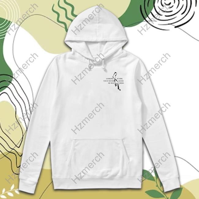 Looking At Him You'd Never Guess He Was A Hero Sweatshirt Nicoesburrito Looking At Him You'd Never Guess He Was A Hero Sweatshirt Nicoesburrito