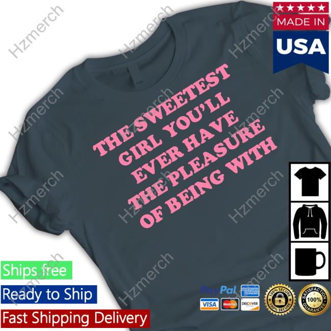 Ohkay Shop The Sweetest Girl You'll Ever Have The Pleasure Of Being With T Shirt Ohkay Shop The Sweetest Girl You'll Ever Have The Pleasure Of Being With T Shirt