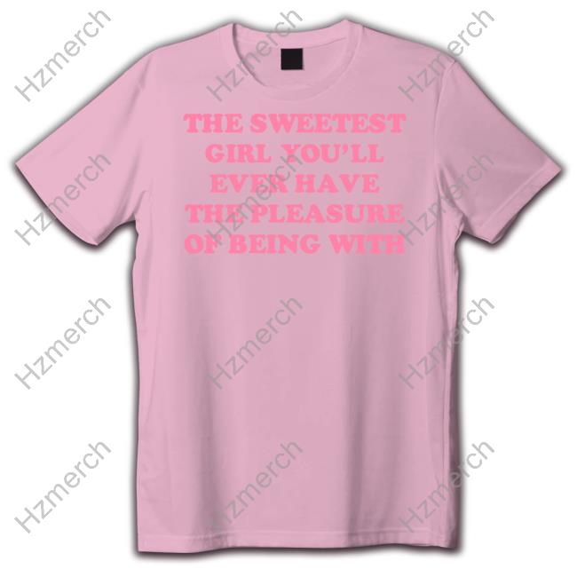 Ohkay Shop The Sweetest Girl You'll Ever Have The Pleasure Of Being With T Shirt Ohkay Shop The Sweetest Girl You'll Ever Have The Pleasure Of Being With T Shirt